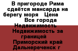 В пригороде Рима сдаётся мансарда на берегу моря › Цена ­ 1 200 - Все города Недвижимость » Недвижимость за границей   . Приморский край,Дальнереченск г.